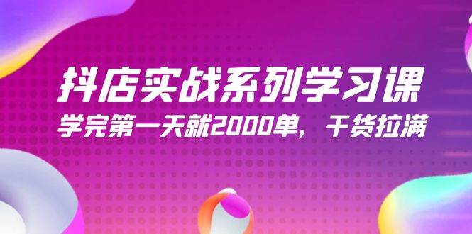 抖店实战系列学习课，学完第一天就2000单，干货拉满（245节课）-云舒网创