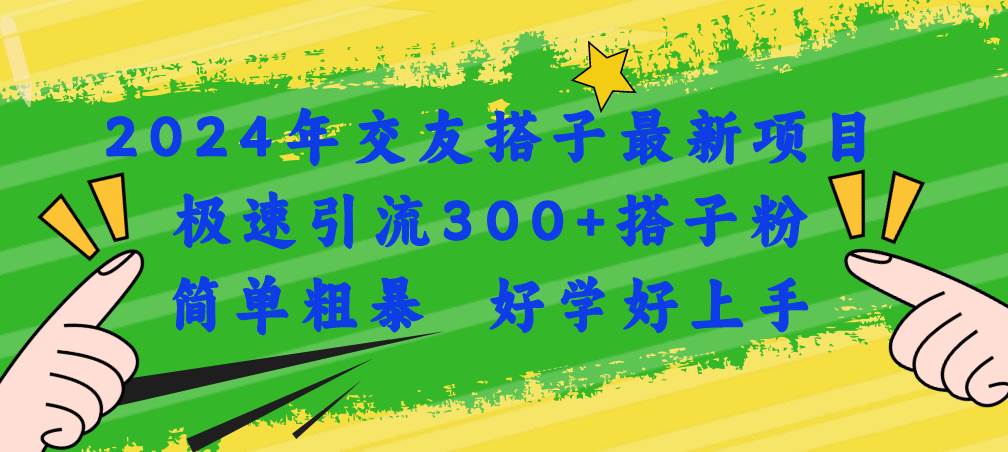 2024年交友搭子最新项目，极速引流300+搭子粉，简单粗暴，好学好上手-云舒网创