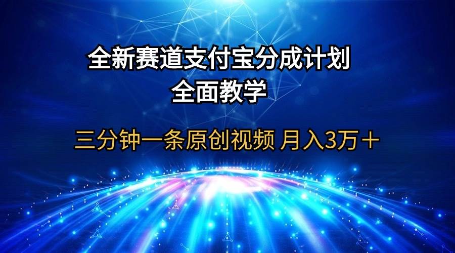 全新赛道  支付宝分成计划，全面教学 三分钟一条原创视频 月入3万＋-云舒网创