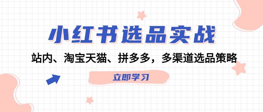 小红书选品实战：站内、淘宝天猫、拼多多，多渠道选品策略-云舒网创