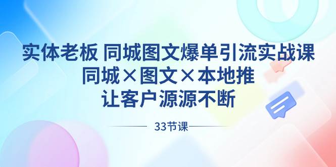 实体老板 同城图文爆单引流实战课，同城×图文×本地推，让客户源源不断-云舒网创