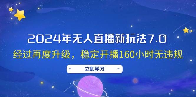 2024年无人直播新玩法7.0，经过再度升级，稳定开播160小时无违规，抖音…-云舒网创
