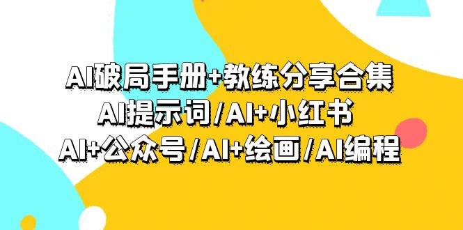 AI破局手册+教练分享合集：AI提示词/AI+小红书 /AI+公众号/AI+绘画/AI编程-云舒网创