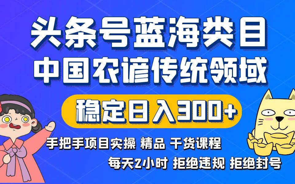 头条号蓝海类目传统和农谚领域实操精品课程拒绝违规封号稳定日入300+-云舒网创