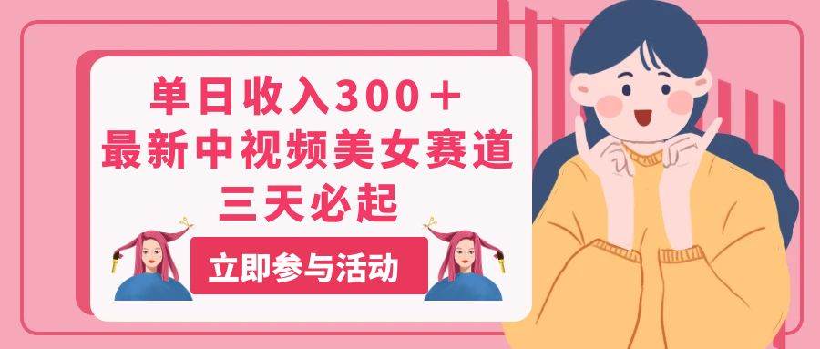 单日收入300＋！最新中视频美女赛道，三天必起-云舒网创