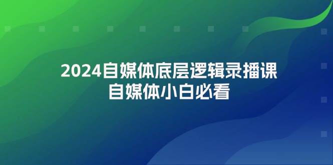 2024自媒体底层逻辑录播课，自媒体小白必看-云舒网创