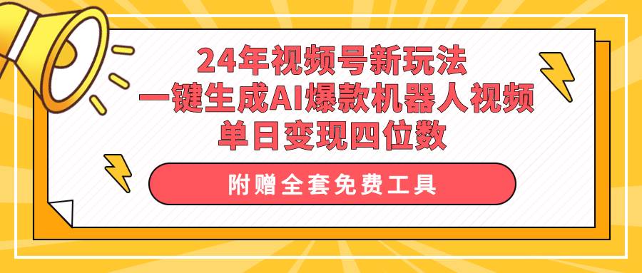 24年视频号新玩法 一键生成AI爆款机器人视频，单日轻松变现四位数-云舒网创