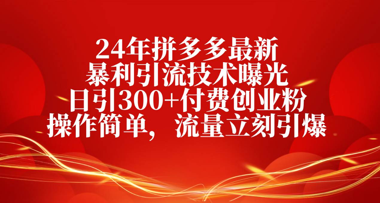 24年拼多多最新暴利引流技术曝光，日引300+付费创业粉，操作简单，流量…-云舒网创
