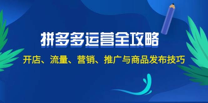 2024拼多多运营全攻略：开店、流量、营销、推广与商品发布技巧（无水印）-云舒网创