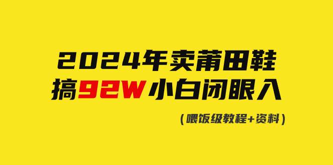 2024年卖莆田鞋，搞了92W，小白闭眼操作！-云舒网创