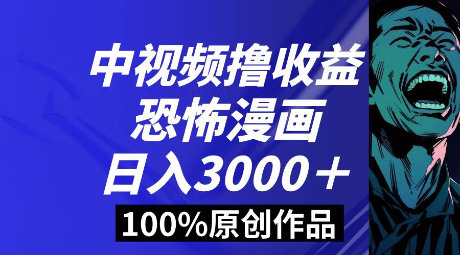 中视频恐怖漫画暴力撸收益，日入3000＋，100%原创玩法，小白轻松上手多…-云舒网创