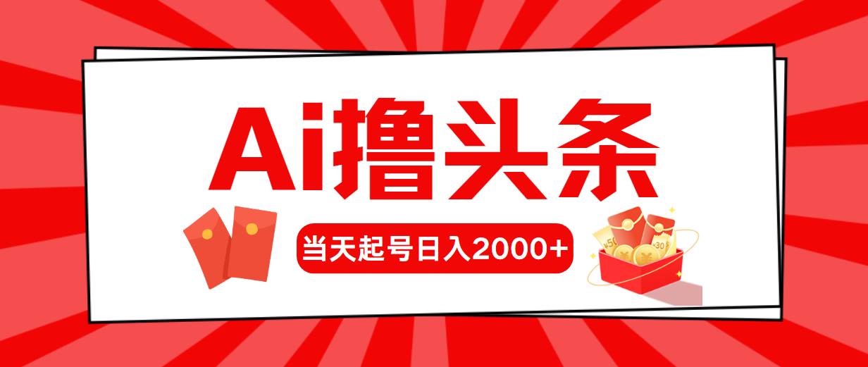 Ai撸头条，当天起号，第二天见收益，日入2000+-云舒网创