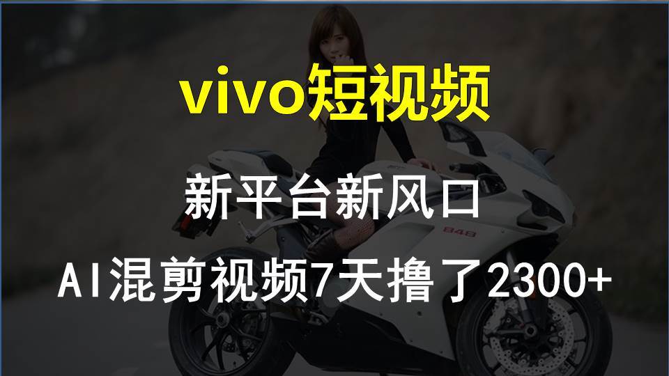 vivo短视频:新平台新风口，AI混剪视频7天撸了2300+-云舒网创