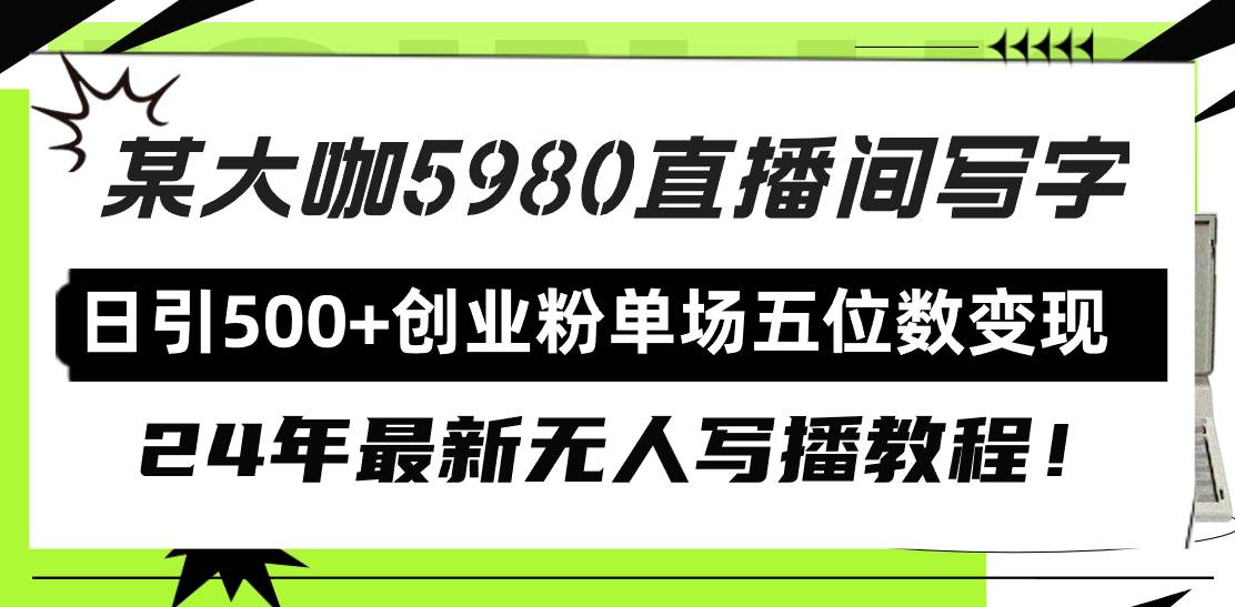 直播间写写字日引500+创业粉，24年最新无人写播教程！单场五位数变现-云舒网创