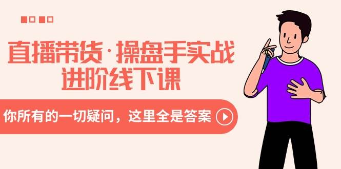 直播带货·操盘手实战进阶线下课：你所有的一切疑问，这里全是答案-云舒网创