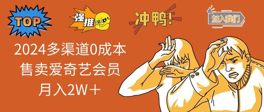 2024多渠道0成本售卖爱奇艺会员月入2W＋-云舒网创