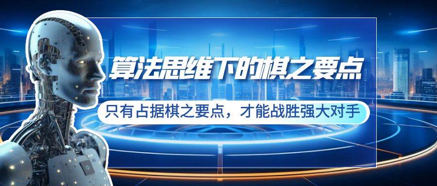 算法思维下的棋之要点：只有占据棋之要点，才能战胜强大对手（20节）-云舒网创