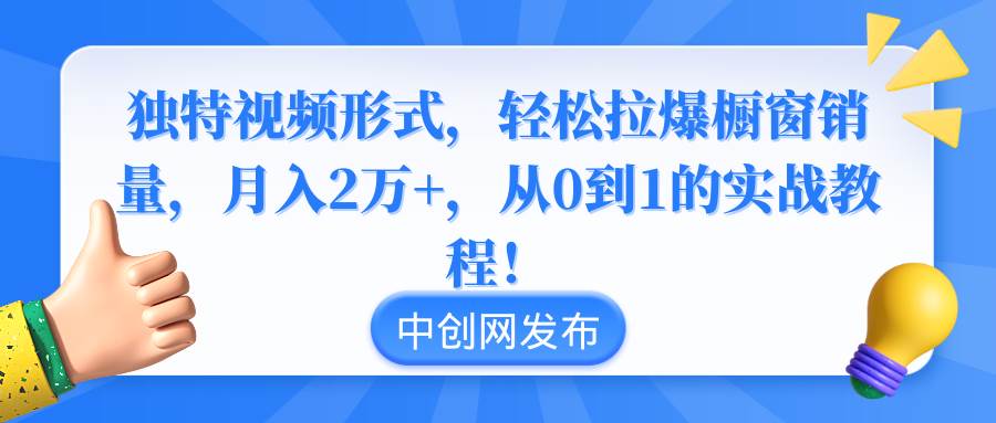 独特视频形式，轻松拉爆橱窗销量，月入2万+，从0到1的实战教程！-云舒网创