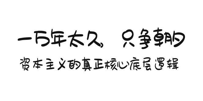 某付费文章《一万年太久，只争朝夕：资本主义的真正核心底层逻辑》-云舒网创