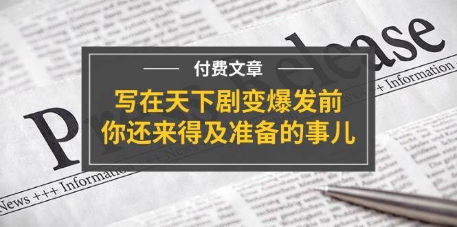 某付费文章《写在天下剧变爆发前，你还来得及准备的事儿》-云舒网创