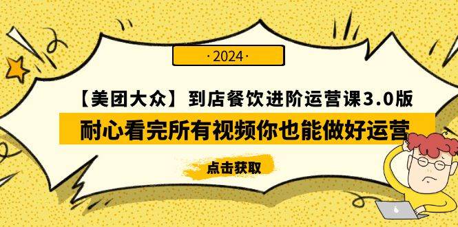 【美团-大众】到店餐饮 进阶运营课3.0版，耐心看完所有视频你也能做好运营-云舒网创