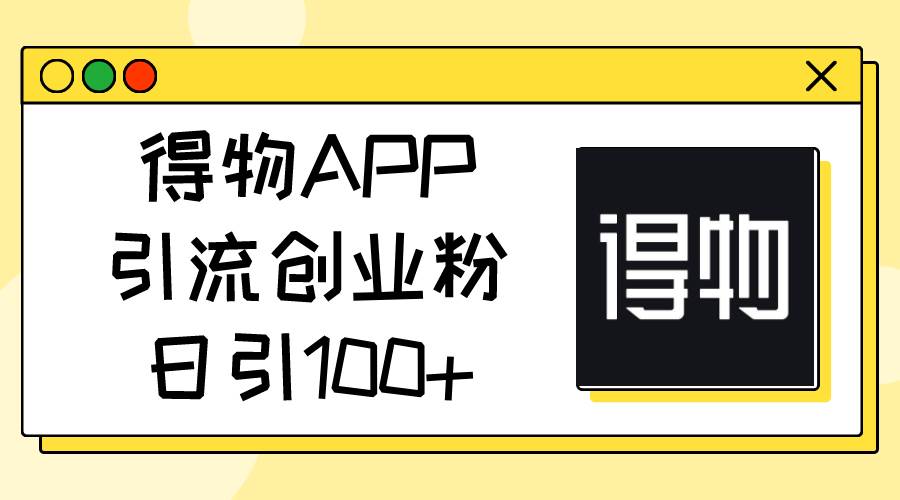 得物APP引流创业粉，日引100+-云舒网创
