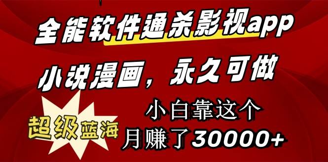 全能软件通杀影视app小说漫画，超级蓝海，小白靠这个月赚了30000+永久可玩-云舒网创