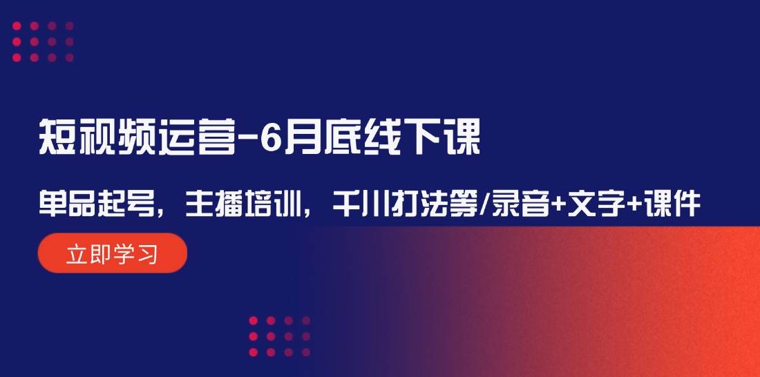 短视频运营-6月底线下课：单品起号，主播培训，千川打法等/录音+文字+课件-云舒网创