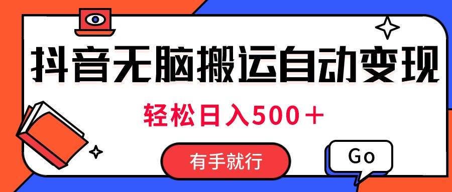 最新抖音视频搬运自动变现，日入500＋！每天两小时，有手就行-云舒网创