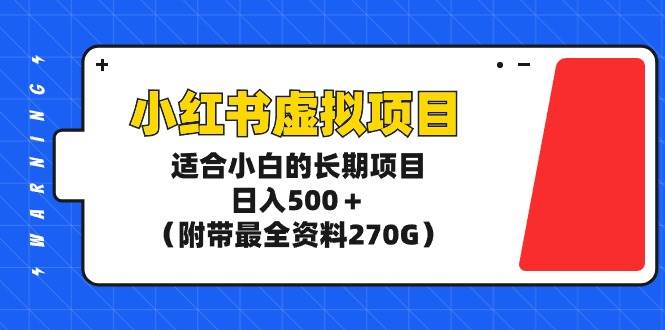小红书虚拟项目，适合小白的长期项目，日入500＋（附带最全资料270G）-云舒网创