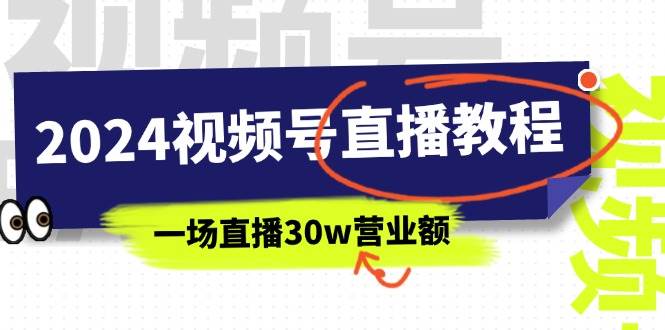2024视频号直播教程：视频号如何赚钱详细教学，一场直播30w营业额（37节）-云舒网创