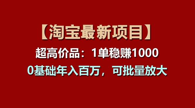 【淘宝项目】超高价品：1单赚1000多，0基础年入百万，可批量放大-云舒网创