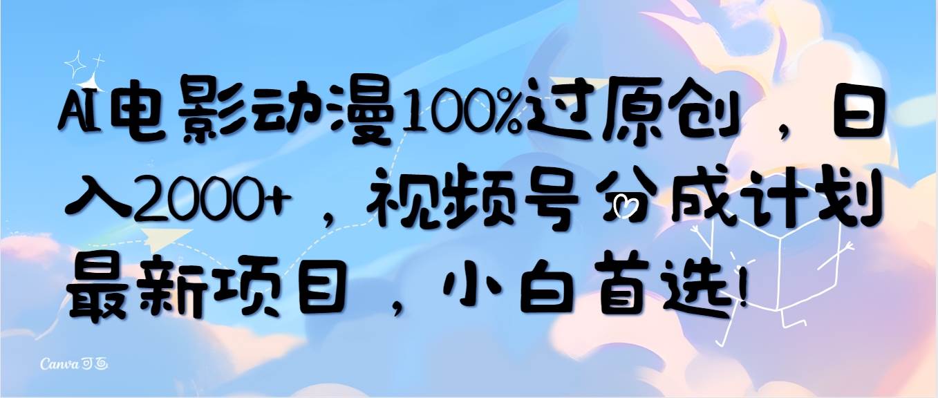 AI电影动漫100%过原创，日入2000+，视频号分成计划最新项目，小白首选！-云舒网创