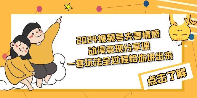 2024视频号夫妻情感动漫变现分享课 一套玩法全过程给你讲出来（教程+素材）-云舒网创