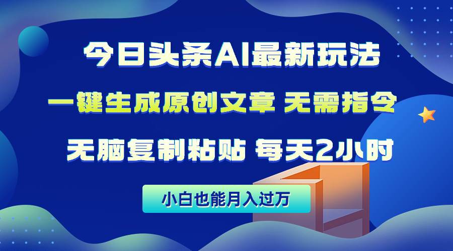 今日头条AI最新玩法  无需指令 无脑复制粘贴 1分钟一篇原创文章 月入过万-云舒网创