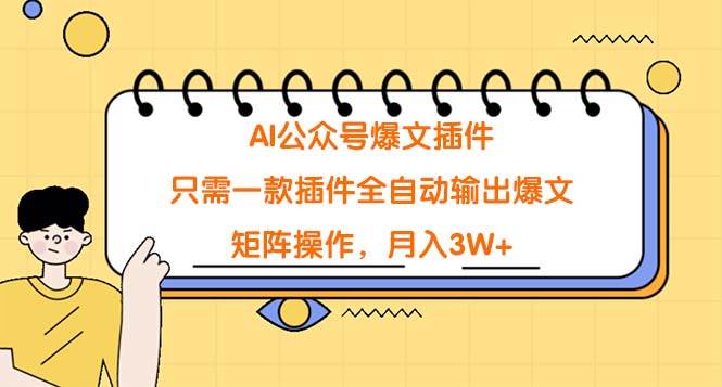 AI公众号爆文插件，只需一款插件全自动输出爆文，矩阵操作，月入3W+-云舒网创