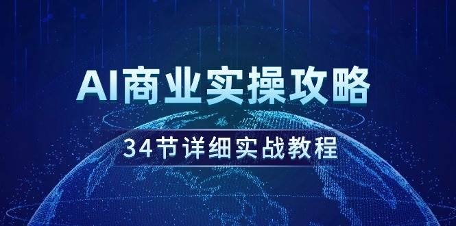 AI商业实操攻略，34节详细实战教程！-云舒网创