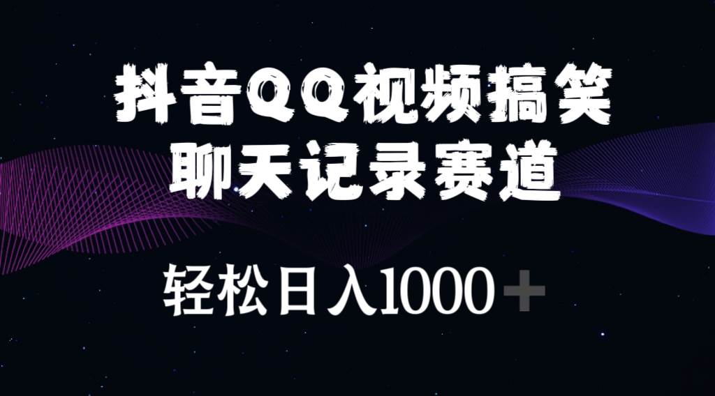 抖音QQ视频搞笑聊天记录赛道 轻松日入1000+-云舒网创