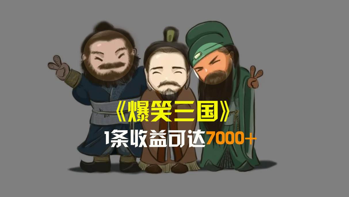 爆笑三国，条条爆款，5分钟1条原创视频，一条收益7000＋，一键分发多平台变现，简单无脑-云舒网创