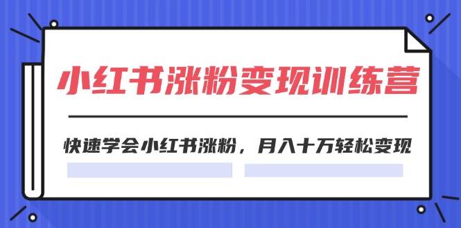 2024小红书涨粉变现训练营，快速学会小红书涨粉，月入十万轻松变现(40节)-云舒网创