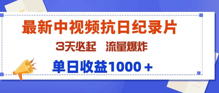 最新中视频抗日纪录片，3天必起，流量爆炸，单日收益1000＋-云舒网创