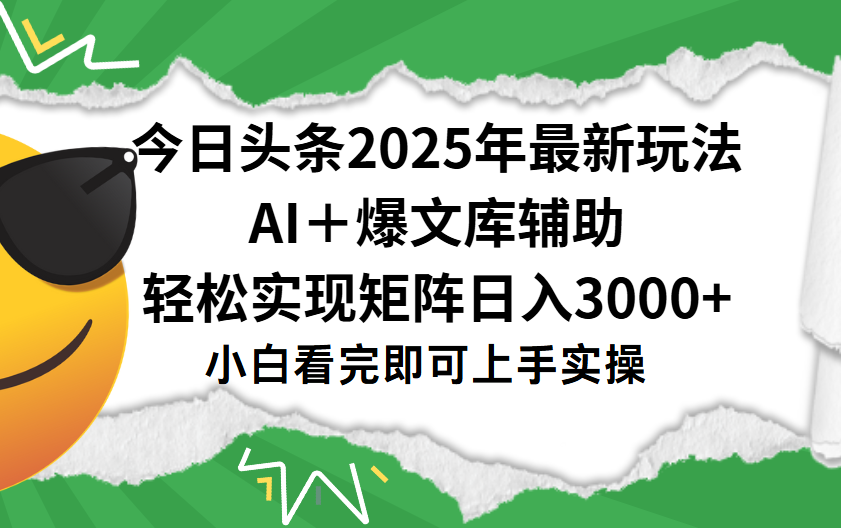 今日头条2025年最新玩法，一键生成爆款，轻松实现矩阵日入3000+-云舒网创
