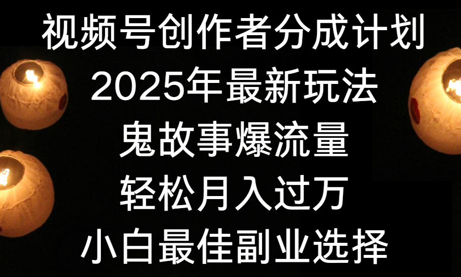 视频号创作者分成计划，2025年最新玩法鬼故事爆流量，小白轻松上手，副业的绝佳选择，轻松月入过万-云舒网创