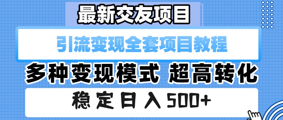 最新交友项目 引流变现全套项目教程 多种变现模式 超高转化 稳定日入500+-云舒网创