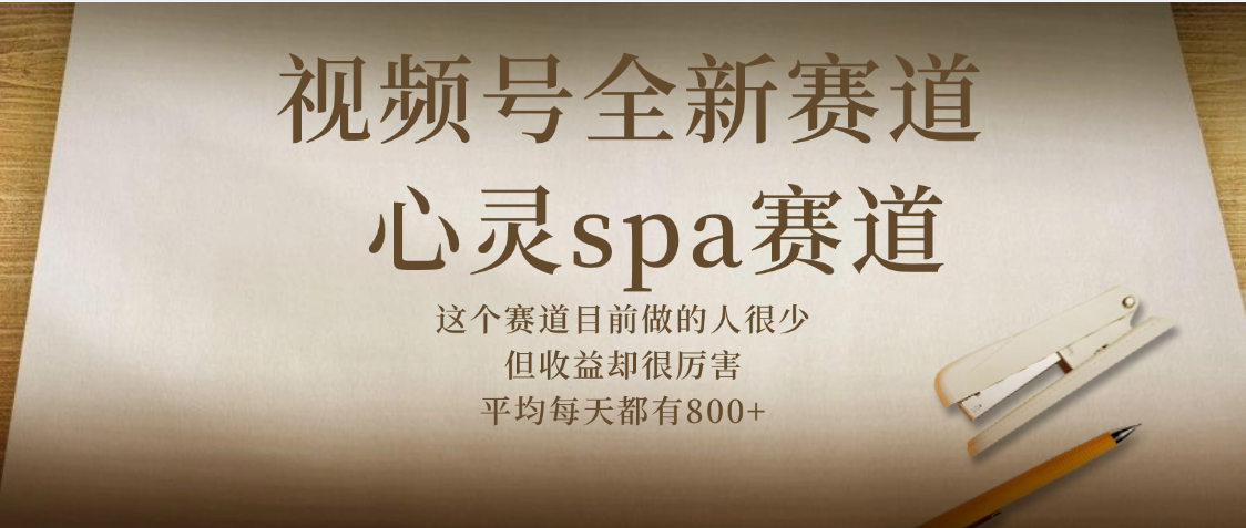 视频号全新赛道，心灵SPA赛道，做起来超简单，每天收益800+-云舒网创