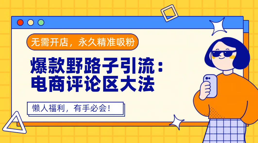 爆款野路子引流：电商评论区大法，无需开店，永久精准吸粉，懒人福利，有手必会！-云舒网创
