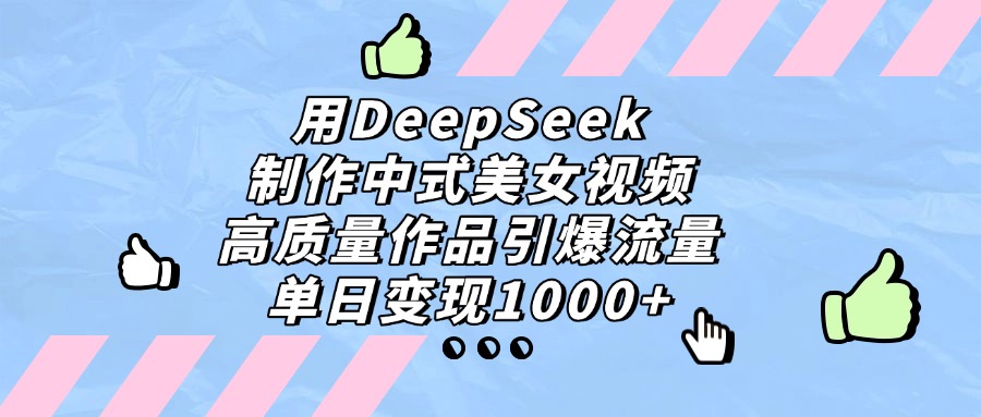 用DeepSeek制作中式美女视频，单日变现1000+，高质量作品引爆流量-云舒网创
