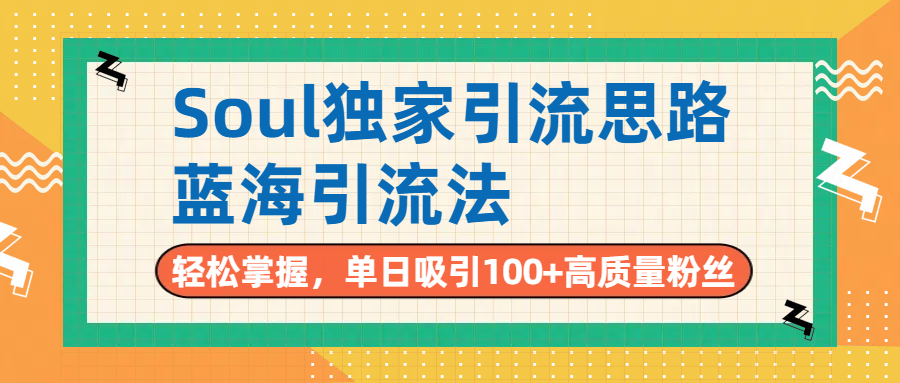 Soul独家引流思路，单日吸引100+高质量粉丝，蓝海引流法，轻松掌握-云舒网创