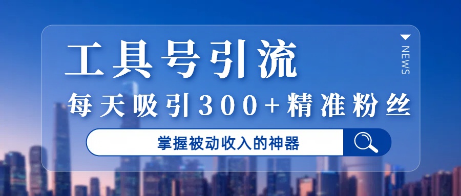 工具号引流，掌握被动收入的神器，每天吸引300+精准粉丝-云舒网创