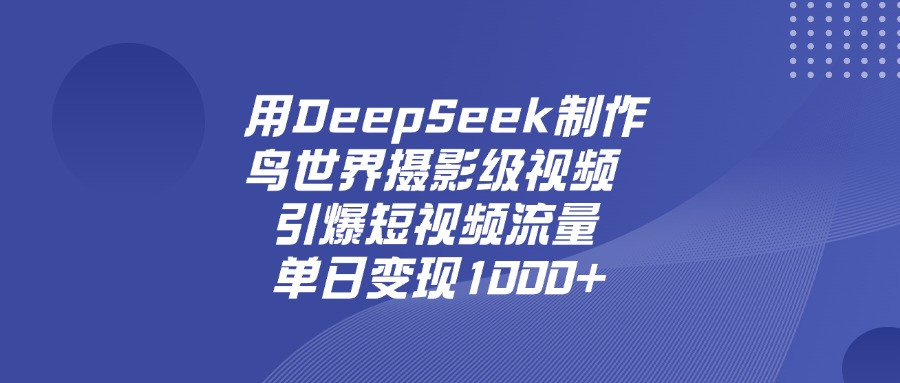 用DeepSeek制作鸟，世界摄影级视频，引爆短视频流量，单日变现1000+-云舒网创